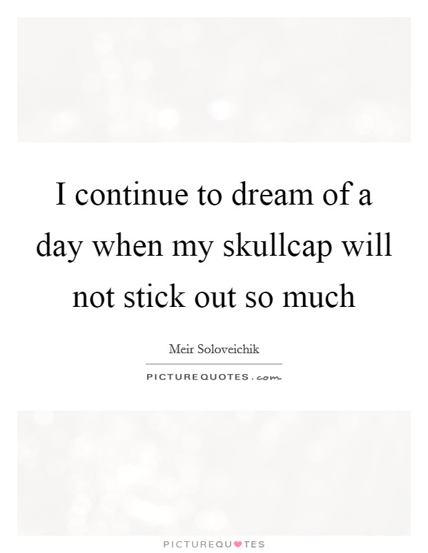 I continue to dream of a day when my skullcap will not stick out so much Picture Quote #1