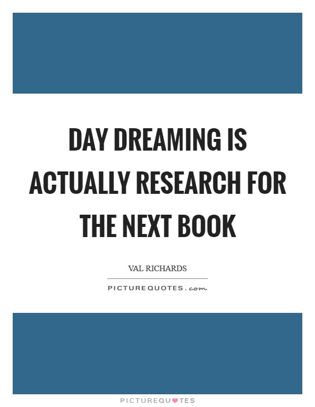 Day dreaming is actually research for the next book Picture Quote #1