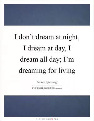I don’t dream at night, I dream at day, I dream all day; I’m dreaming for living Picture Quote #1
