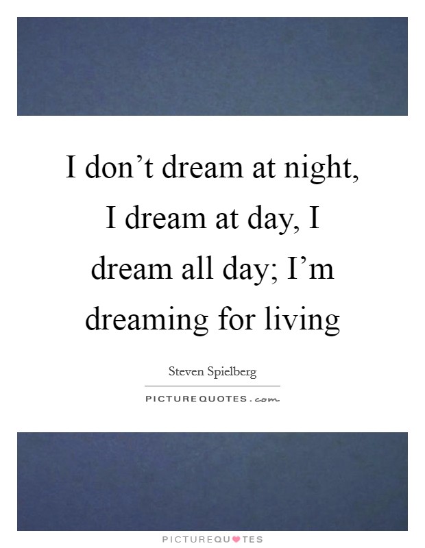 I don't dream at night, I dream at day, I dream all day; I'm dreaming for living Picture Quote #1