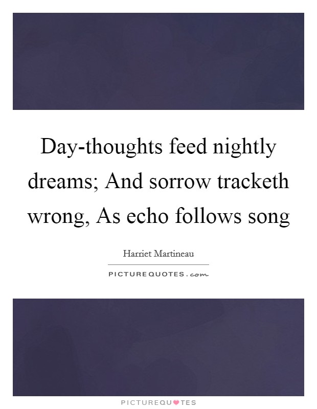 Day-thoughts feed nightly dreams; And sorrow tracketh wrong, As echo follows song Picture Quote #1