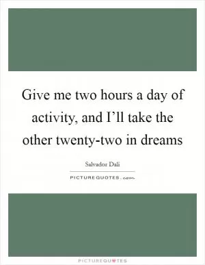 Give me two hours a day of activity, and I’ll take the other twenty-two in dreams Picture Quote #1