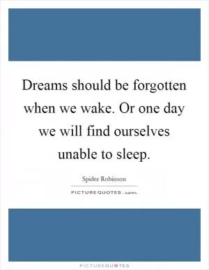 Dreams should be forgotten when we wake. Or one day we will find ourselves unable to sleep Picture Quote #1