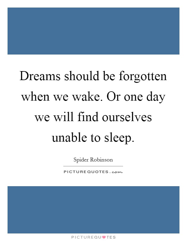 Dreams should be forgotten when we wake. Or one day we will find ourselves unable to sleep. Picture Quote #1