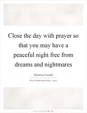 Close the day with prayer so that you may have a peaceful night free from dreams and nightmares Picture Quote #1