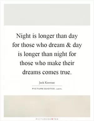 Night is longer than day for those who dream and day is longer than night for those who make their dreams comes true Picture Quote #1