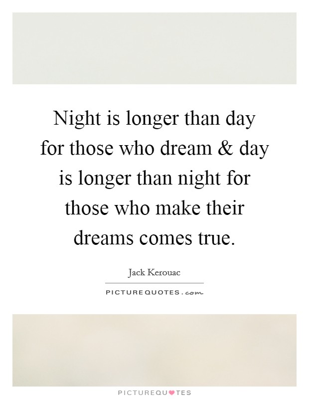 Night is longer than day for those who dream and day is longer than night for those who make their dreams comes true. Picture Quote #1
