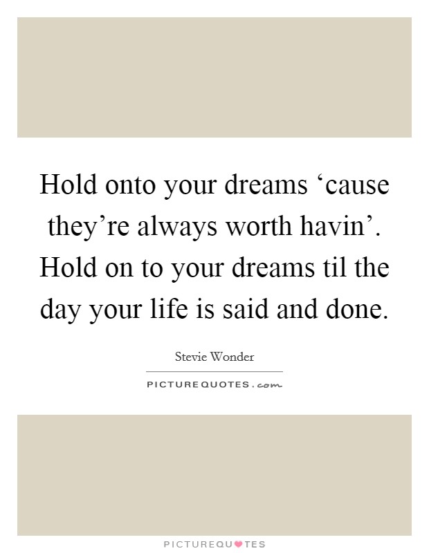 Hold onto your dreams ‘cause they're always worth havin'. Hold on to your dreams til the day your life is said and done. Picture Quote #1