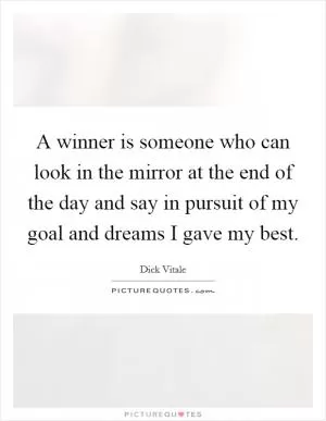 A winner is someone who can look in the mirror at the end of the day and say in pursuit of my goal and dreams I gave my best Picture Quote #1