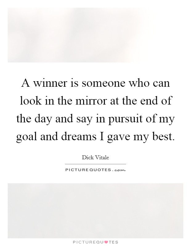 A winner is someone who can look in the mirror at the end of the day and say in pursuit of my goal and dreams I gave my best. Picture Quote #1