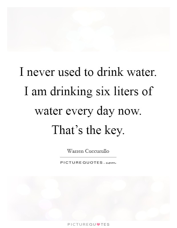 I never used to drink water. I am drinking six liters of water every day now. That's the key. Picture Quote #1