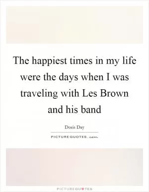 The happiest times in my life were the days when I was traveling with Les Brown and his band Picture Quote #1