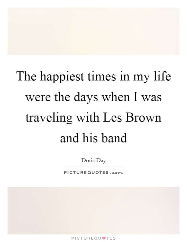 The happiest times in my life were the days when I was traveling with Les Brown and his band Picture Quote #1