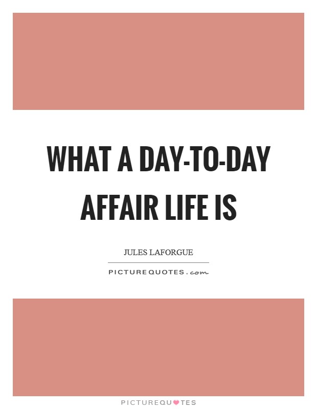 What a day-to-day affair life is Picture Quote #1