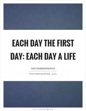 Each day the first day: Each day a life Picture Quote #1