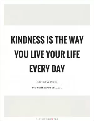 Kindness is the way you live your life every day Picture Quote #1