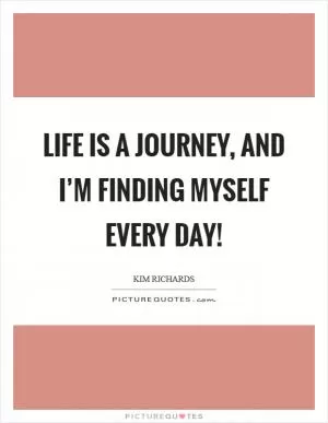 Life is a journey, and I’m finding myself every day! Picture Quote #1
