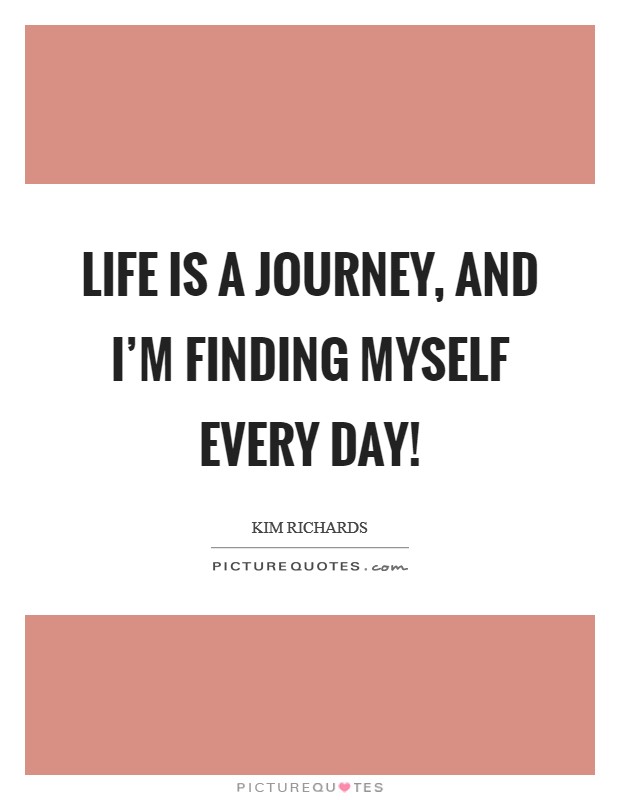 Life is a journey, and I'm finding myself every day! Picture Quote #1