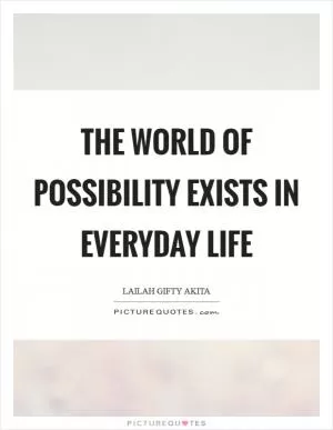 The world of possibility exists in everyday life Picture Quote #1