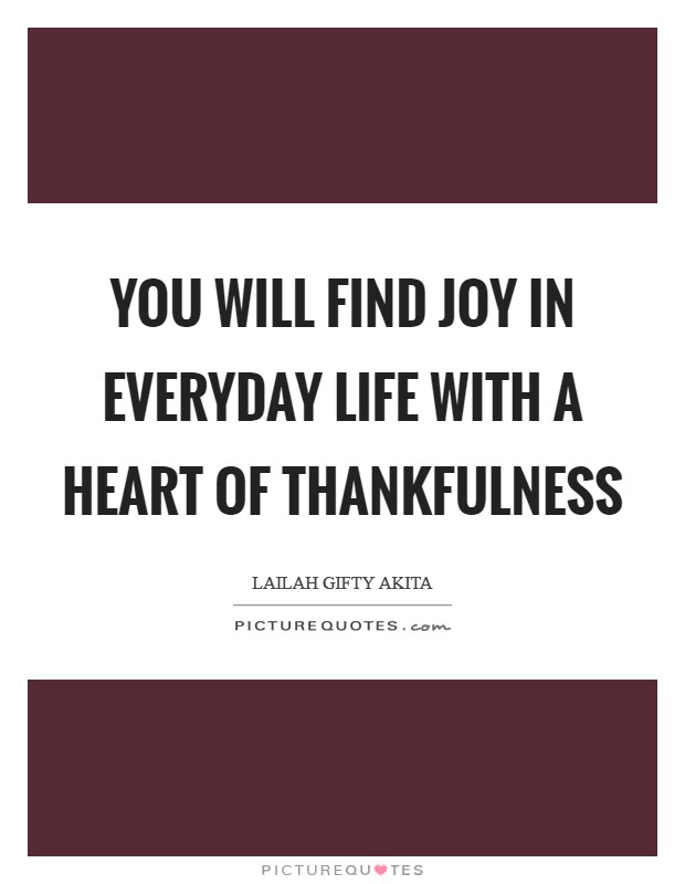 You will find joy in everyday life with a heart of thankfulness Picture Quote #1
