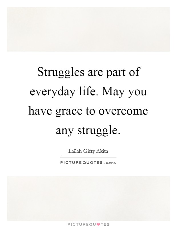 Struggles are part of everyday life. May you have grace to overcome any struggle. Picture Quote #1