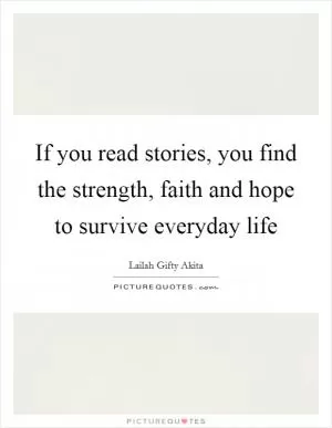 If you read stories, you find the strength, faith and hope to survive everyday life Picture Quote #1