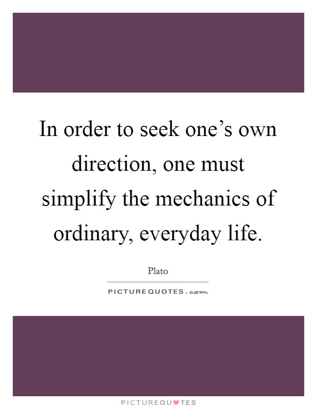 In order to seek one's own direction, one must simplify the mechanics of ordinary, everyday life. Picture Quote #1