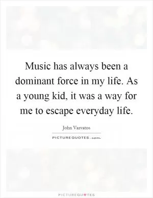 Music has always been a dominant force in my life. As a young kid, it was a way for me to escape everyday life Picture Quote #1