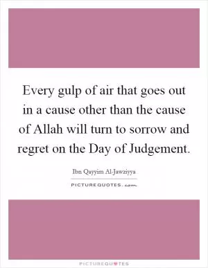 Every gulp of air that goes out in a cause other than the cause of Allah will turn to sorrow and regret on the Day of Judgement Picture Quote #1