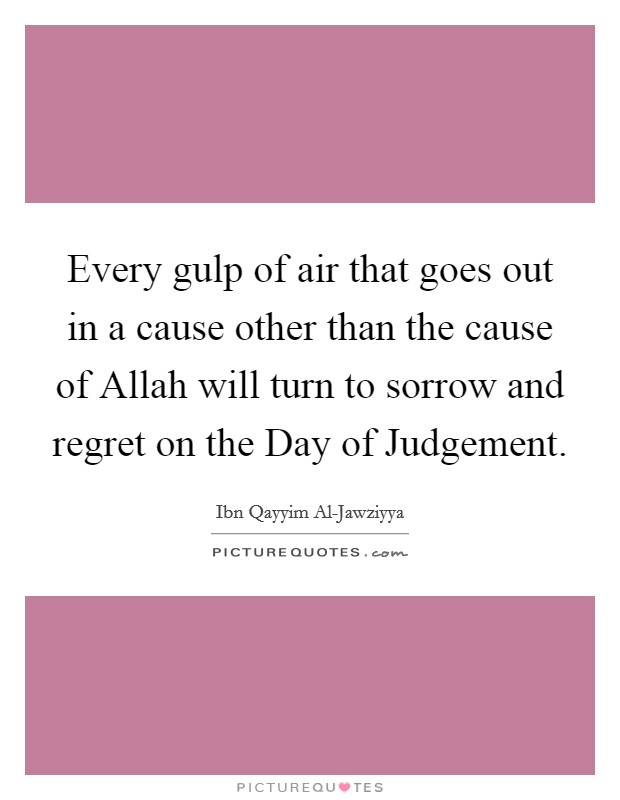 Every gulp of air that goes out in a cause other than the cause of Allah will turn to sorrow and regret on the Day of Judgement. Picture Quote #1