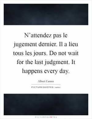 N’attendez pas le jugement dernier. Il a lieu tous les jours. Do not wait for the last judgment. It happens every day Picture Quote #1