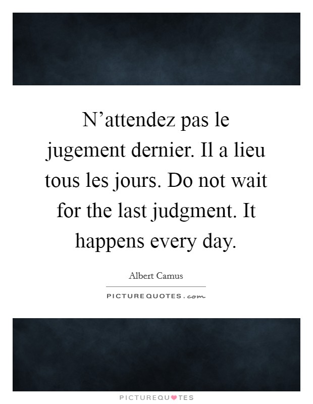 N'attendez pas le jugement dernier. Il a lieu tous les jours. Do not wait for the last judgment. It happens every day. Picture Quote #1