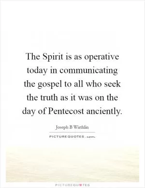 The Spirit is as operative today in communicating the gospel to all who seek the truth as it was on the day of Pentecost anciently Picture Quote #1