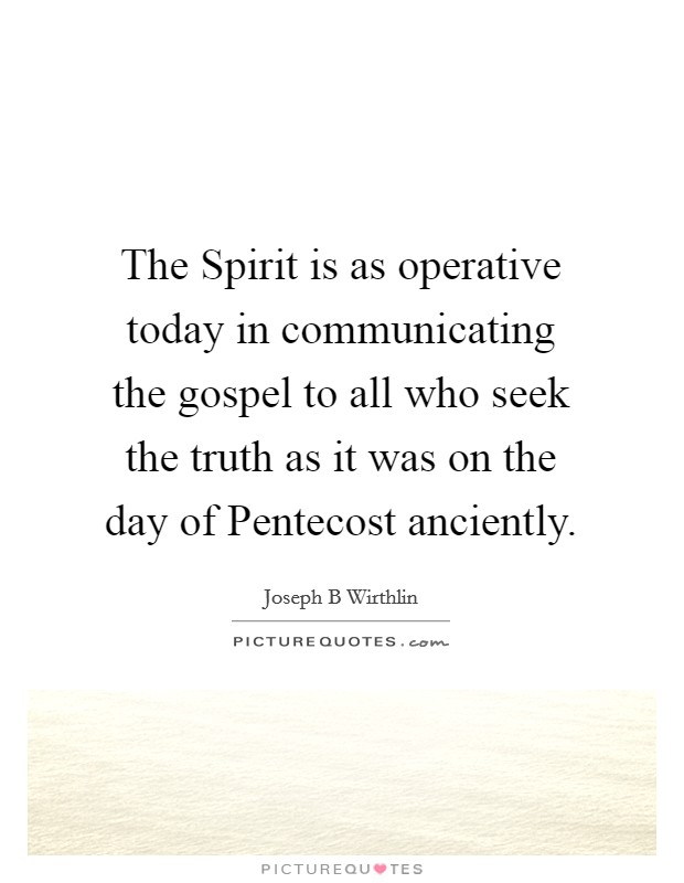 The Spirit is as operative today in communicating the gospel to all who seek the truth as it was on the day of Pentecost anciently. Picture Quote #1