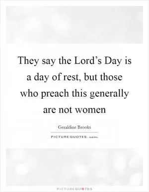 They say the Lord’s Day is a day of rest, but those who preach this generally are not women Picture Quote #1