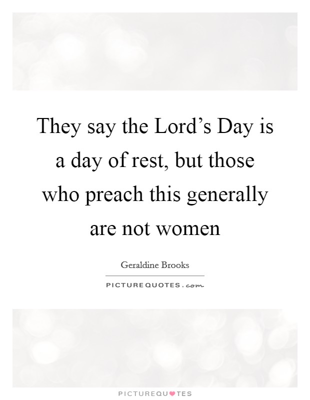 They say the Lord's Day is a day of rest, but those who preach this generally are not women Picture Quote #1
