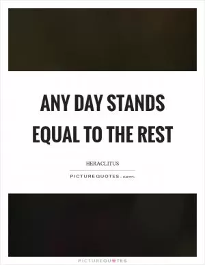 Any day stands equal to the rest Picture Quote #1