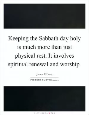Keeping the Sabbath day holy is much more than just physical rest. It involves spiritual renewal and worship Picture Quote #1