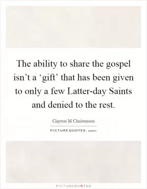 The ability to share the gospel isn’t a ‘gift’ that has been given to only a few Latter-day Saints and denied to the rest Picture Quote #1