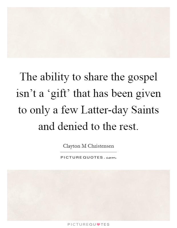 The ability to share the gospel isn't a ‘gift' that has been given to only a few Latter-day Saints and denied to the rest. Picture Quote #1