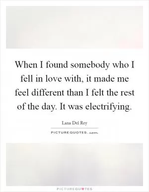 When I found somebody who I fell in love with, it made me feel different than I felt the rest of the day. It was electrifying Picture Quote #1