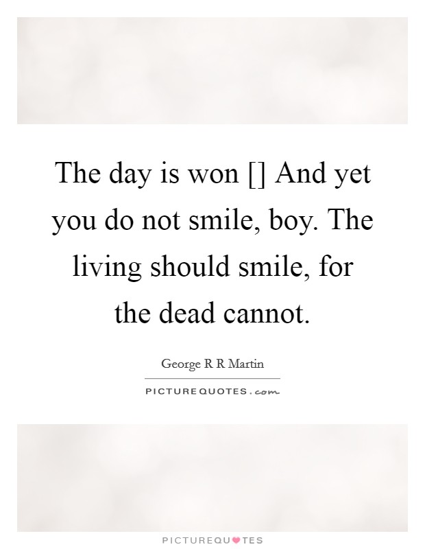 The day is won [] And yet you do not smile, boy. The living should smile, for the dead cannot. Picture Quote #1