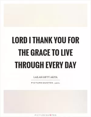 Lord I thank you for the grace to live through every day Picture Quote #1