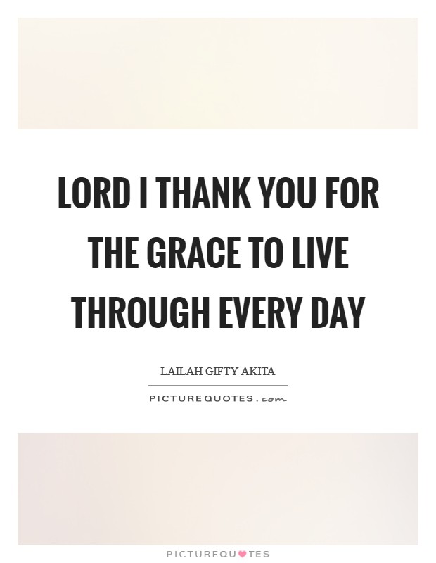 Lord I thank you for the grace to live through every day Picture Quote #1