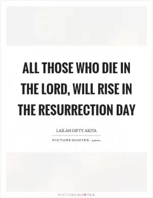All those who die in the Lord, will rise in the resurrection day Picture Quote #1