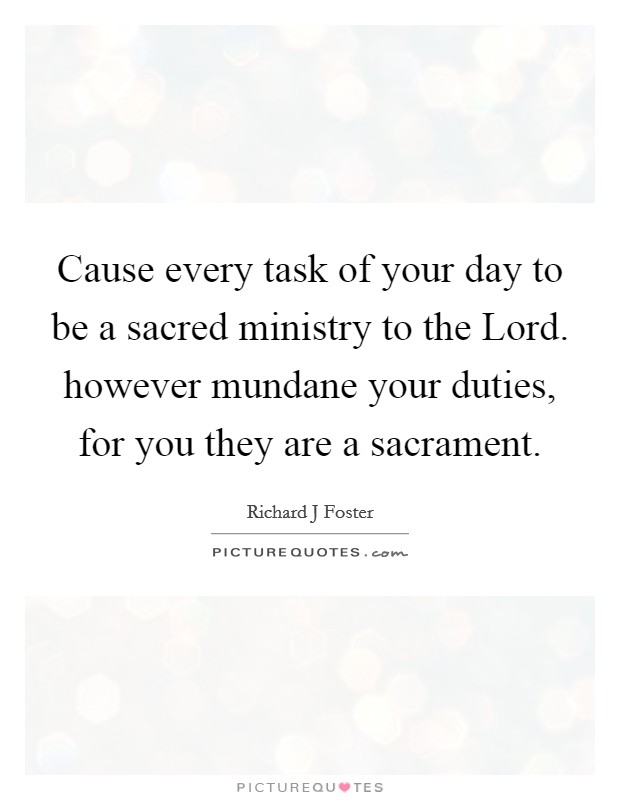Cause every task of your day to be a sacred ministry to the Lord. however mundane your duties, for you they are a sacrament. Picture Quote #1