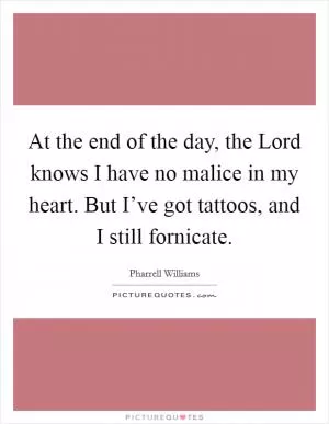 At the end of the day, the Lord knows I have no malice in my heart. But I’ve got tattoos, and I still fornicate Picture Quote #1