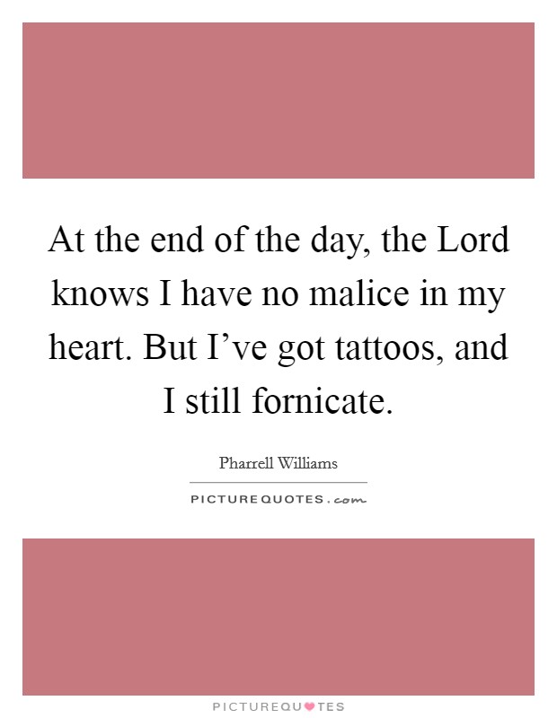 At the end of the day, the Lord knows I have no malice in my heart. But I've got tattoos, and I still fornicate. Picture Quote #1