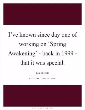 I’ve known since day one of working on ‘Spring Awakening’ - back in 1999 - that it was special Picture Quote #1