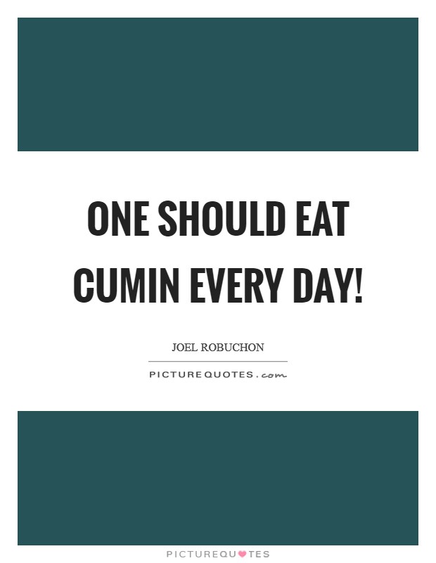 One should eat cumin every day! Picture Quote #1